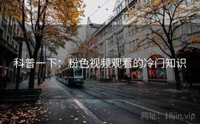 科普一下：粉色视频观看的冷门知识