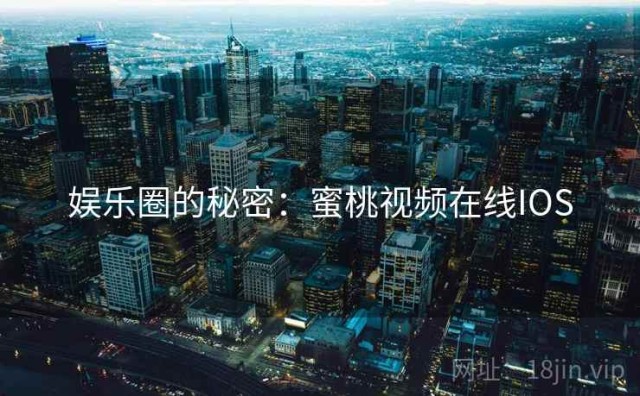 娱乐圈的秘密：蜜桃视频在线IOS