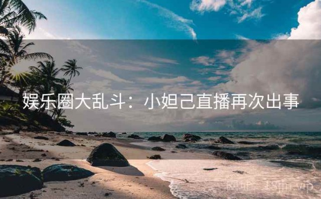 娱乐圈大乱斗：小妲己直播再次出事