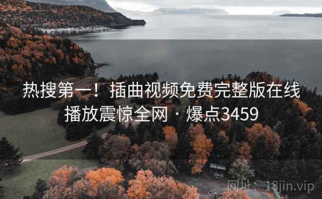 热搜第一！插曲视频免费完整版在线播放震惊全网 · 爆点3459