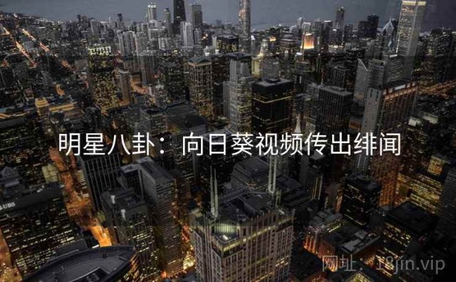 明星八卦：向日葵视频传出绯闻