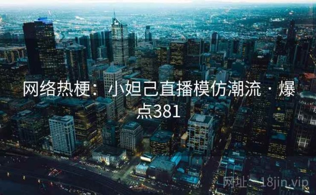 网络热梗：小妲己直播模仿潮流 · 爆点381