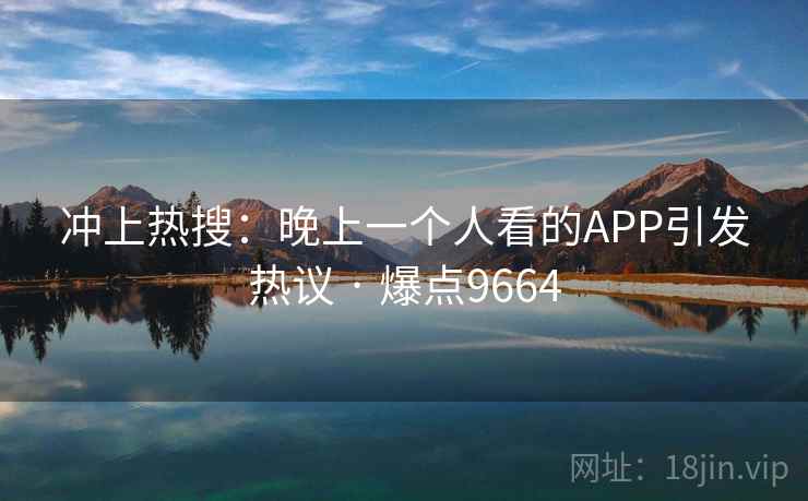 冲上热搜：晚上一个人看的APP引发热议 · 爆点9664