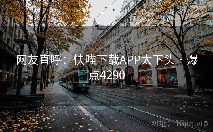 网友直呼:快喵下载APP太下头 · 爆点4290 网友直呼:快喵下载APP太下头 · 爆点4290