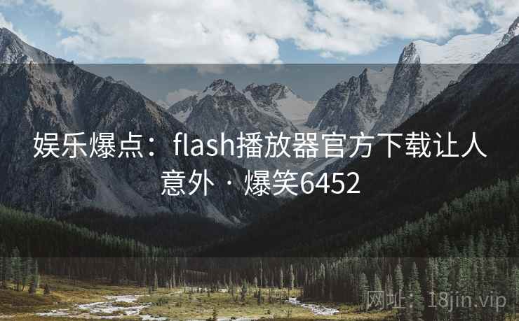 娱乐爆点：flash播放器官方下载让人意外 · 爆笑6452