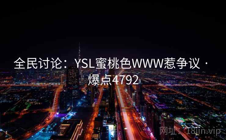 全民讨论：YSL蜜桃色WWW惹争议 · 爆点4792