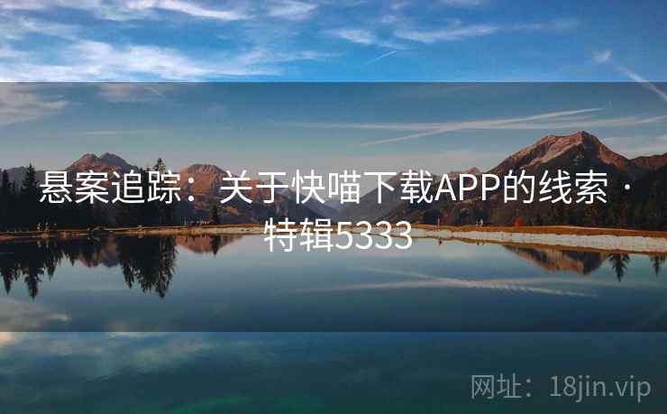 悬案追踪：关于快喵下载APP的线索 · 特辑5333