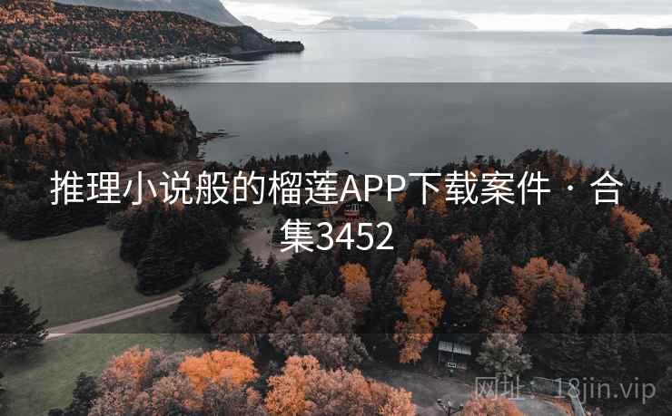 推理小说般的榴莲APP下载案件 · 合集3452 推理小说般的榴莲APP下载案件 · 合集3452