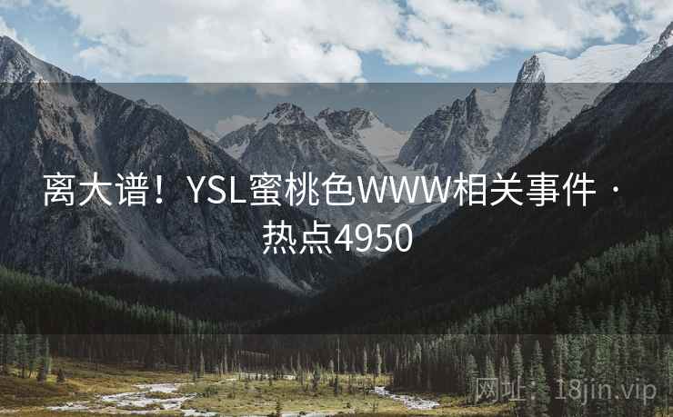 离大谱！YSL蜜桃色WWW相关事件 · 热点4950