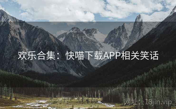 欢乐合集：快喵下载APP相关笑话