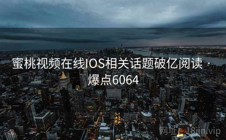 蜜桃视频在线IOS相关话题破亿阅读 · 爆点6064