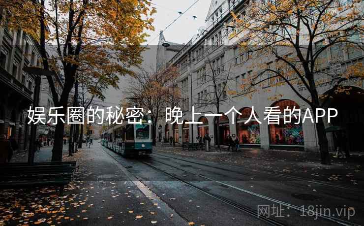 娱乐圈的秘密：晚上一个人看的APP