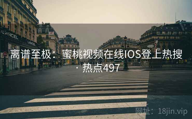 离谱至极:蜜桃视频在线IOS登上热搜 · 热点497 离谱至极:蜜桃视频在线IOS登上热搜 · 热点497