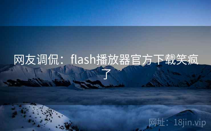网友调侃：flash播放器官方下载笑疯了