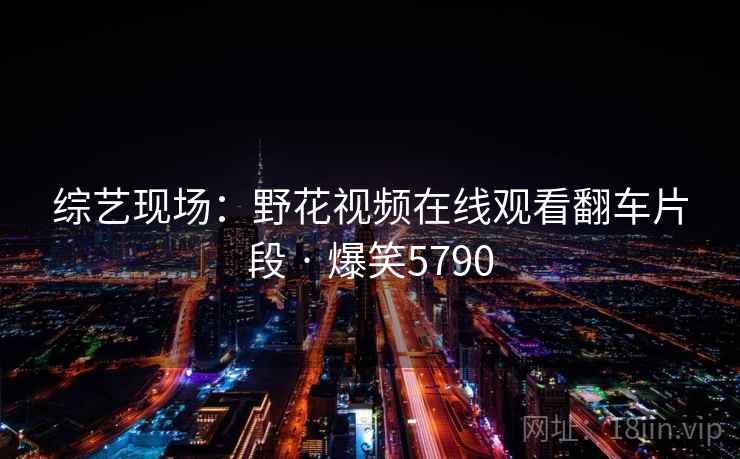 综艺现场：野花视频在线观看翻车片段 · 爆笑5790